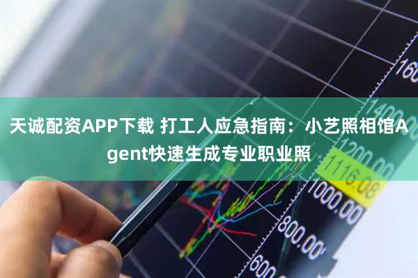天诚配资APP下载 打工人应急指南：小艺照相馆Agent快速生成专业职业照
