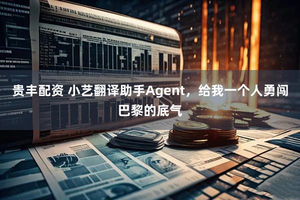 贵丰配资 小艺翻译助手Agent，给我一个人勇闯巴黎的底气