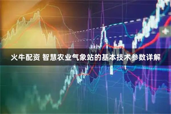 火牛配资 智慧农业气象站的基本技术参数详解