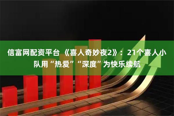 信富网配资平台 《喜人奇妙夜2》：21个喜人小队用“热爱”“深度”为快乐续航
