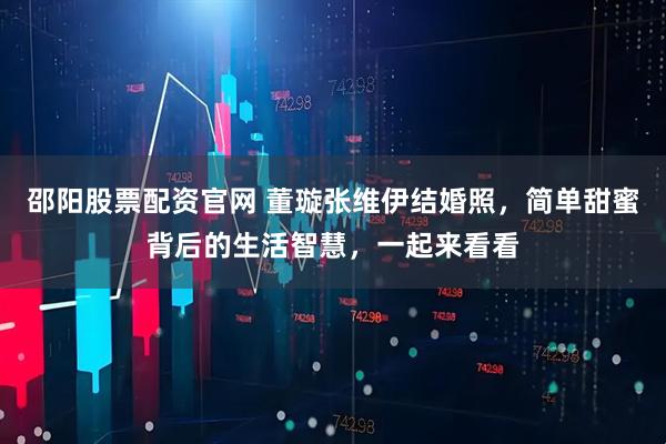 邵阳股票配资官网 董璇张维伊结婚照，简单甜蜜背后的生活智慧，一起来看看