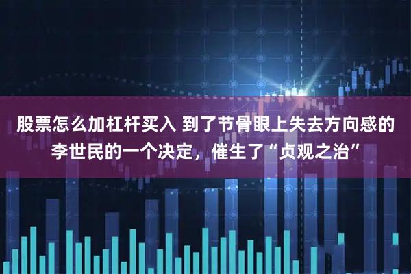股票怎么加杠杆买入 到了节骨眼上失去方向感的李世民的一个决定，催生了“贞观之治”