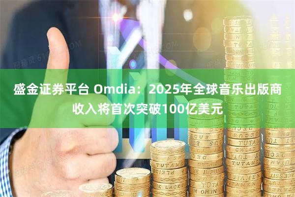 盛金证券平台 Omdia：2025年全球音乐出版商收入将首次突破100亿美元