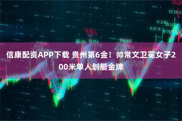 信康配资APP下载 贵州第6金！帅常文卫冕女子200米单人划艇金牌