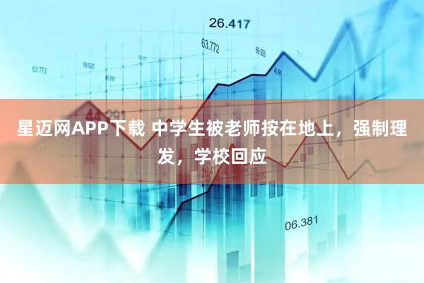 星迈网APP下载 中学生被老师按在地上，强制理发，学校回应