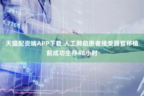 天猫配资端APP下载 人工肺助患者接受器官移植前成功生存48小时