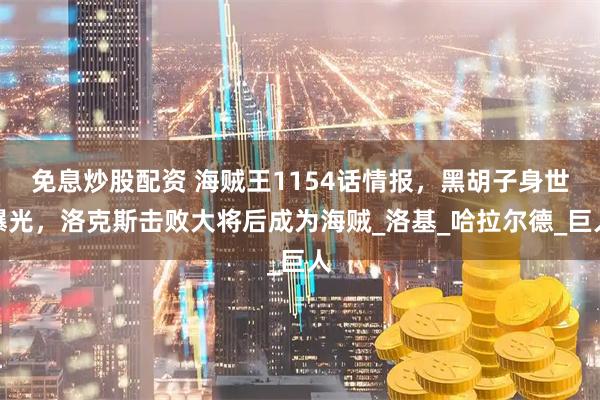 免息炒股配资 海贼王1154话情报，黑胡子身世曝光，洛克斯击败大将后成为海贼_洛基_哈拉尔德_巨人