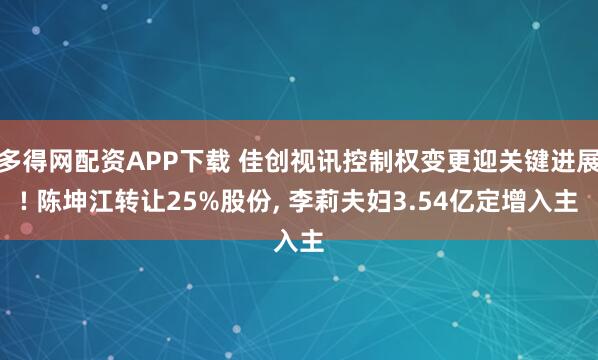 多得网配资APP下载 佳创视讯控制权变更迎关键进展! 陈坤江转让25%股份, 李莉夫妇3.54亿定增入主