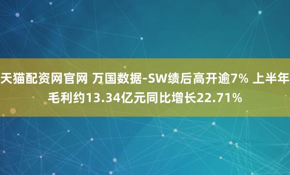 天猫配资网官网 万国数据-SW绩后高开逾7% 上半年毛利约13.34亿元同比增长22.71%