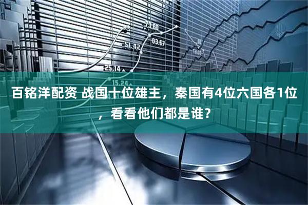 百铭洋配资 战国十位雄主，秦国有4位六国各1位，看看他们都是谁？